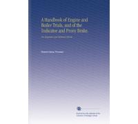 A Handbook of Engine and Boiler Trials, and of the Indicator and Prony Brake.: For Engineers and Technical Schools.