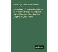 A Handbook of the Vertebrate Fauna of Yorkshire: Being a Catalogue of British Mammals, Birds, Reptiles, Amphibians, and Fishes