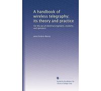 A handbook of wireless telegraphy; its theory and practice: For the use of electrical engineers, students, and operators