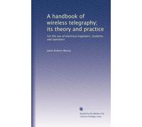 A handbook of wireless telegraphy; its theory and practice: For the use of electrical engineers, students, and operators