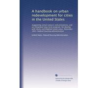 A handbook on urban redevelopment for cities in the United States: Suggesting certain powers and procedures, and an integrated long-term program, for ... Federal housing administration: Volume 2