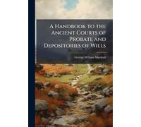 A Handbook to the Ancient Courts of Probate and Depositories of Wills