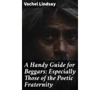 A Handy Guide For Beggars: Especially Those Of The Poetic Fraternity (