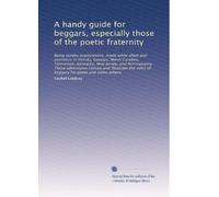 A handy guide for beggars, especially those of the poetic fraternity: Being sundry explorations, made while afoot and penniless in Florida, Georgia, ... rules of beggary for poets and some others.