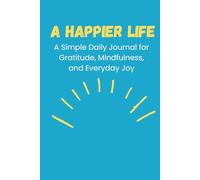 A Happier Life: A Simple Daily Journal for Gratitude, Mindfulness, and Everyday Joy