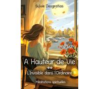A Hauteur de Vie: L'invisible dans l'ordinaire - Méditations spirituelles