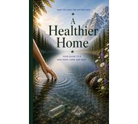 A Healthier Home: Your Guide to a Non-Toxic Home and Body