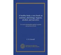 A healthy body; a text-book on anatomy, physiology, hygiene, alcohol, and narcotics: for use in intermediate grades in public and private schools