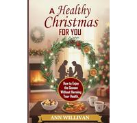 A HEALTHY CHRISTMAS FOR YOU: How to Enjoy the Season Without Harming Your Health.