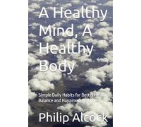 A Healthy Mind, A Healthy Body: Simple Daily Habits for Better Health, Balance and Happiness After 60