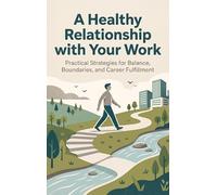 A Healthy Relationship with Your Work: Practical Strategies for Balance, Boundaries, and Career Fulfillment