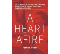 A Heart Afire: Helen Brooke Taussig's Battle Against Heart Defects, Unsafe Drugs, and Injustice in Medicine