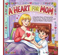 A Heart for Mom: A Heartfelt Story of Overcoming Stubbornness, Feeling Gratitude, and a Special Mother’s Day Surprise