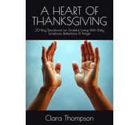 A HEART OF THANKSGIVING: 30-Day Devotional for Grateful Living With Daily Scriptures, Reflections & Prayer