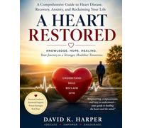 A Heart Restored: A Comprehensive Guide to Heart Disease, Recovery, Anxiety, and Reclaiming Your Life