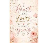 A Heart That Loves Is Always Young.: Celebrate Life, Love and Every Precious Moment