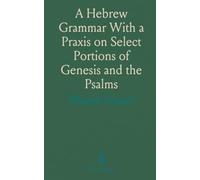 A Hebrew Grammar With a Praxis on Select Portions of Genesis and the Psalms