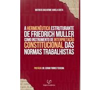 A Hermenêutica Estruturante De Friedrich Müller Como Instrumento De Interpretação Constitucional Das Normas Trabalhistas