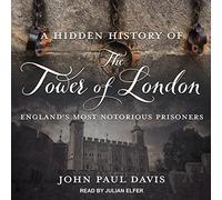 A Hidden History of The Tower Of London: England's Most Notorious Prisoners