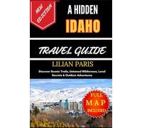 A HIDDEN IDAHO TRAVEL GUIDE: Discover Scenic Trails, Untamed Wilderness, Local Secrets & Outdoor Adventures