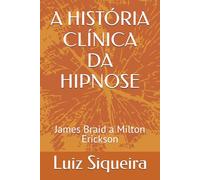 A HISTÓRIA CLÍNICA DA HIPNOSE: James Braid a Milton Erickson