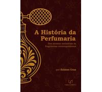 A História da Perfumaria - Dos Aromas Ancestrais às Fragrâncias Contemporâneas