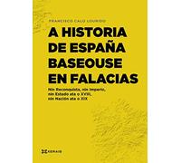 A historia de España baseouse en falacias: Nin Reconquista, nin Imperio, nin Estado ata o XVIII, nin Nación ata o XIX (OBRAS DE REFERENCIA - XERAIS UNIVERSITARIA - HISTORIA E XEOGRAFÍA)