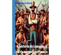 A história de lampião, o rei do cangaço sertanejo: Verdades, mitos e lendas (Gilvan da Silva)