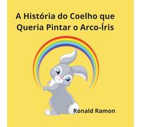 A HISTÓRIA DO COELHO QUE QUERIA PINTAR O ARCO-ÍRIS