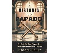 A História do Papado: A História Dos Papas Que Moldaram O Mundo Cristão