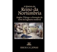 A História do Reino da Nortúmbria: Anglos, Vikings e a Formação do norte da Inglaterra Medieval (Essenciais da História da Bretanha)