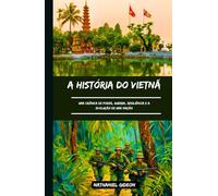 A HISTÓRIA DO VIETNÃ: Uma Crônica de Poder, Guerra, Resiliência e a Evolução de uma Nação (Portuguese Edition)