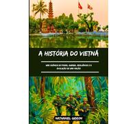 A HISTÓRIA DO VIETNÃ: Uma Crônica de Poder, Guerra, Resiliência e a Evolução de uma Nação (Portuguese Edition)