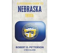 A Historian Guide To Nebraska Trivia: The Unearthing Hidden Fun Facts, Bizarre Events, and the Wild Stories of the Cornhusker State (US Trivia Collection)