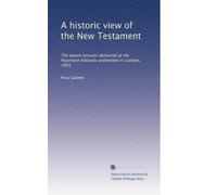 A historic view of the New Testament: The Jowett lectures delivered at the Passmore Edwards settlement in London, 1901