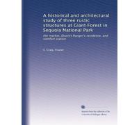 A historical and architectural study of three rustic structures at Giant Forest in Sequoia National Park: the market, District Ranger's residence, and comfort station: Volume 1