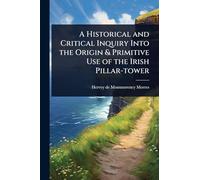 A Historical and Critical Inquiry Into the Origin & Primitive Use of the Irish Pillar-tower