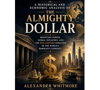 A Historical and Economic Analysis of The Almighty Dollar: Monetary Power, Global Influence, and the Five Century Evolution of the World’s Dominant Currency