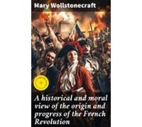 A Historical And Moral View Of The Origin And Progress Of The French R