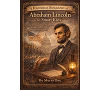 A Historical Biography of Abraham Lincoln for Smart Kids: A step-by-step journey for children through conflict, choice, and the end of slavery ... and Historical Biography for Smart Kids)
