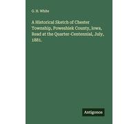 A Historical Sketch of Chester Township, Poweshiek County, lowa, Read at the Quarter-Centennial, July, 1881.