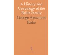 A History and Genealogy of the Bailie Family: From Duneane, Ireland to Dunain, Scotland by George Alexander Bailie