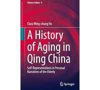 A History of Aging in Qing China: Self-Representations in Personal Narratives of the Elderly: 9 (Chinese Culture)