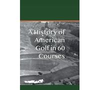 A History of American Golf in 60 Courses