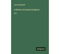 A History of Ancient Sculpture: Vol. I