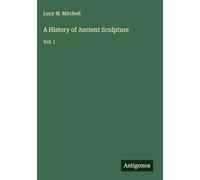A History of Ancient Sculpture: Vol. I