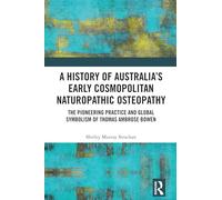 A History of Australia’s Early Cosmopolitan Naturopathic Osteopathy: The Pioneering Practice and Global Symbolism of Thomas Ambrose Bowen
