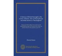 A history of Bristol borough in the county of Bucks, state of Pennsylvania, anciently known as "Buckingham": being the third oldest town and second ... its earliest times to the present year 1911