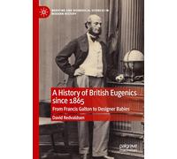 A History of British Eugenics since 1865: From Francis Galton to Designer Babies (Medicine and Biomedical Sciences in Modern History)