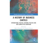 A History of Business Cartels: International Politics, National Policies and Anti-Competitive Behaviour (Routledge International Studies in Business History)